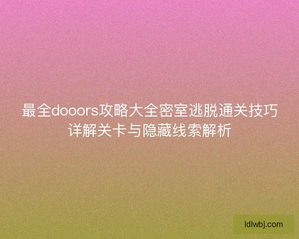 最全dooors攻略大全密室逃脱通关技巧详解关卡与隐藏线索解析