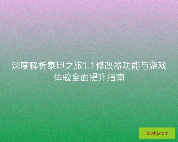 深度解析泰坦之旅1.1修改器功能与游戏体验全面提升指南